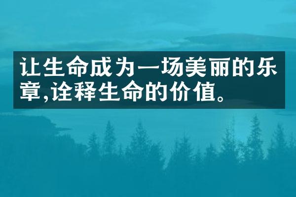 让生命成为一场美丽的乐章,诠释生命的价值。