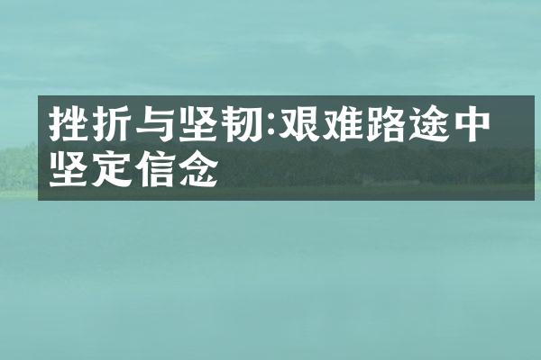 挫折与坚韧:艰难路途中的坚定信念