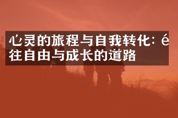 心灵的旅程与自我转化: 通往自由与成长的道路