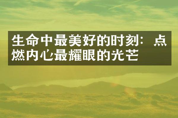 生命中最美好的时刻：点燃内心最耀眼的光芒