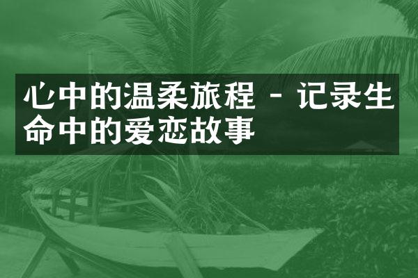 心中的温柔旅程 - 记录生命中的爱恋故事