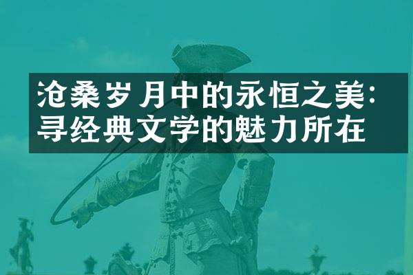 沧桑岁月中的永恒之美:探寻经典文学的魅力所在