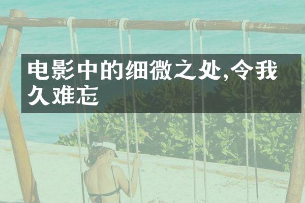 电影中的细微之处,令我难忘