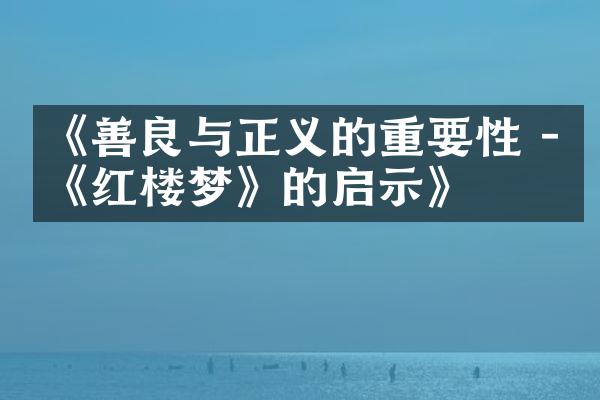《善良与正义的重要性 - 《红楼梦》的启示》