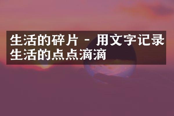 生活的碎片 - 用文字记录生活的点点滴滴