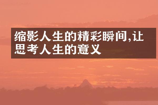 缩影人生的精彩瞬间,让我思考人生的意义