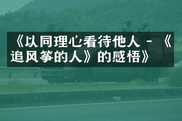 《以同理心看待他人 - 《追风筝的人》的感悟》