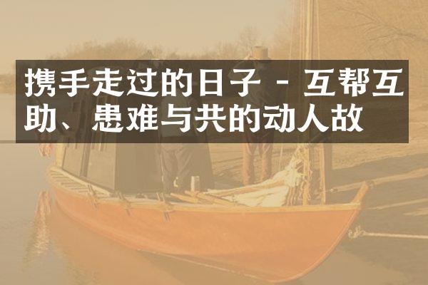 携手走过的日子 - 互帮互助、患难与共的动人故事