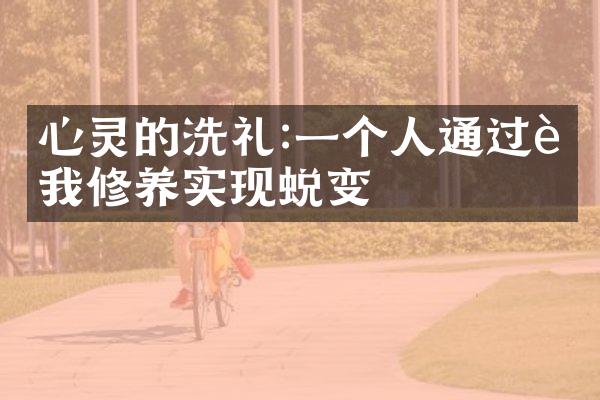心灵的洗礼:一个人通过自我修养实现蜕变