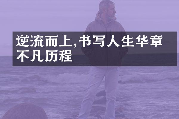 逆流而上,书写人生华章的不凡