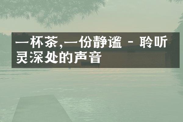 一杯茶,一份静谧 - 聆听心灵深处的声音