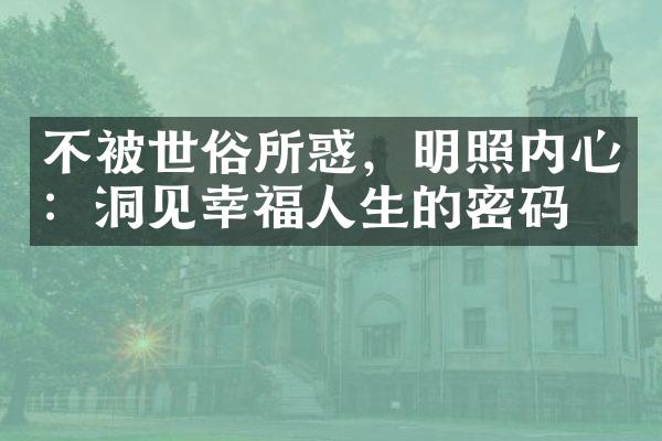 不被世俗所惑，明照内心：洞见幸福人生的密码