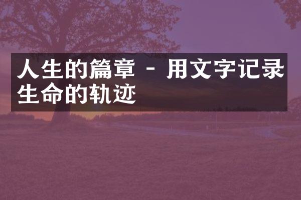 人生的篇章 - 用文字记录生命的轨迹