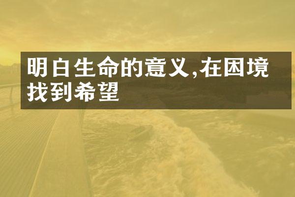 明白生命的意义,在困境中找到希望