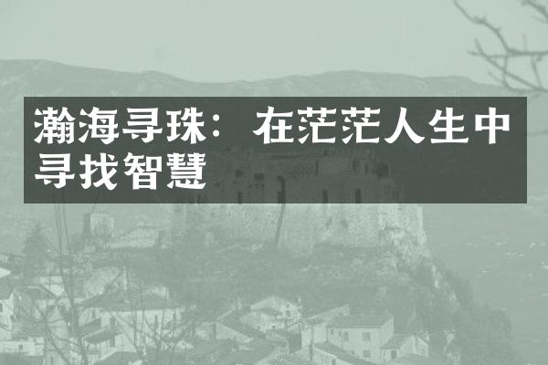 瀚海寻珠：在茫茫人生中寻找智慧