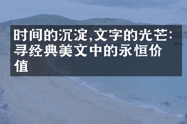 时间的沉淀,文字的光芒:探寻经典美文中的永恒价值
