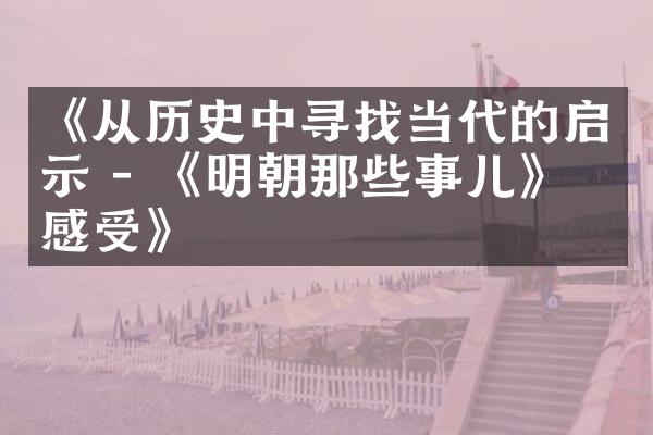 《从历史中寻找当代的启示 - 《明朝那些事儿》的感受》