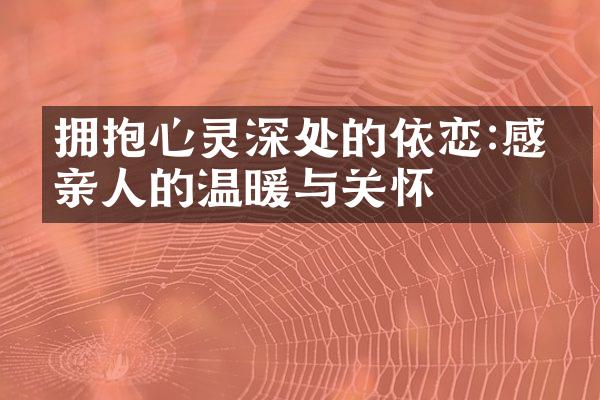 拥抱心灵深处的依恋:感受亲人的温暖与关怀