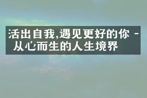活出自我,遇见更好的你 - 从心而生的人生境界