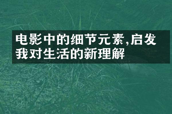 电影中的细节元素,启发了我对生活的新理解