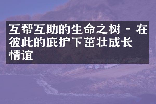 互帮互助的生命之树 - 在彼此的庇护下茁壮成长的情谊