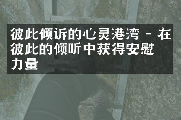 彼此倾诉的心灵港湾 - 在彼此的倾听中获得安慰和力量
