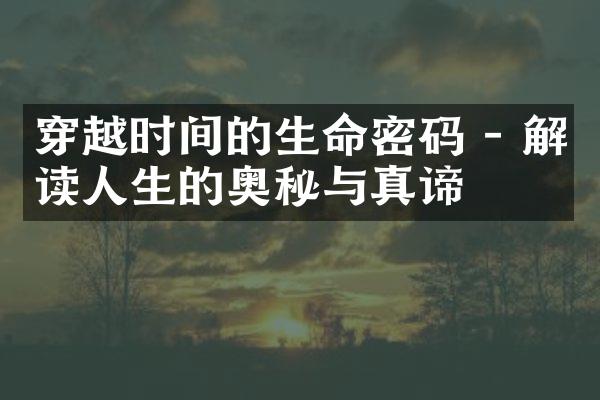 穿越时间的生命密码 - 解读人生的奥秘与真谛