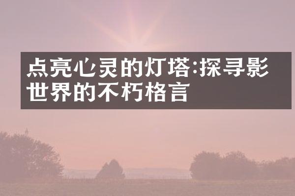 点亮心灵的灯塔:探寻影响世界的不朽格言