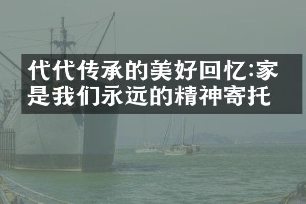 代代传承的美好回忆:家人是我们永远的精神寄托