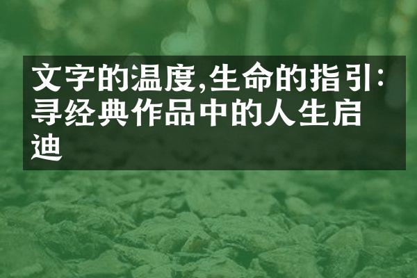文字的温度,生命的指引:探寻经典作品中的人生启迪