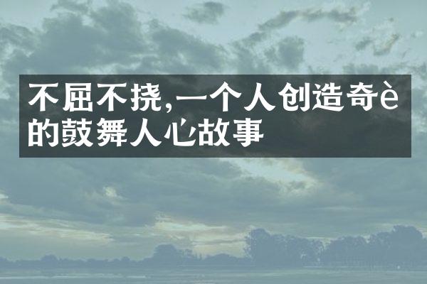 不屈不挠,一个人创造奇迹的鼓舞人心故事