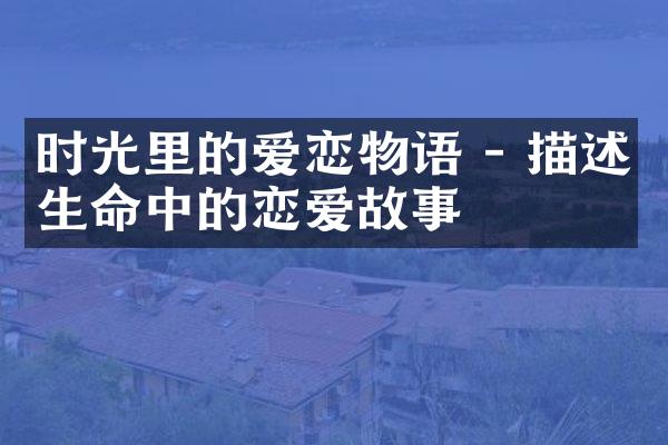 时光里的爱恋物语 - 描述生命中的恋爱故事