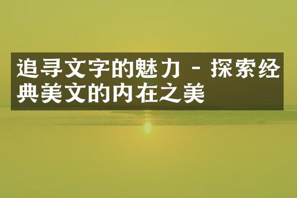 追寻文字的魅力 - 探索经典美文的内在之美