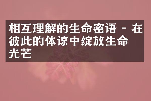 相互理解的生命密语 - 在彼此的体谅中绽放生命的光芒