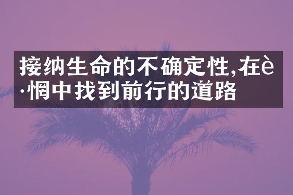 接纳生命的不确定性,在迷惘中找到前行的道路