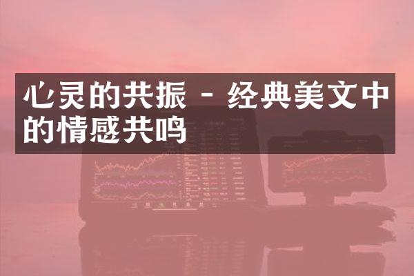 心灵的共振 - 经典美文中的情感共鸣