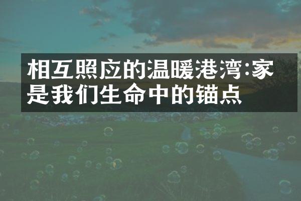 相互照应的温暖港湾:家人是我们生命中的锚点