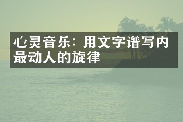心灵音乐: 用文字谱写内心最动人的旋律