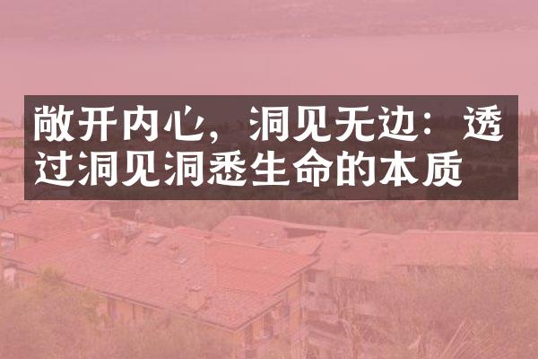 敞开内心，洞见无边：透过洞见洞悉生命的本质