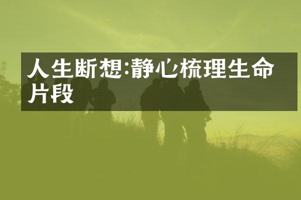 人生断想:静心梳理生命的片段