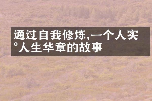 通过自我修炼,一个人实现人生华章的故事