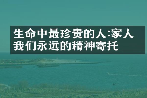 生命中最珍贵的人:家人是我们永远的精神寄托