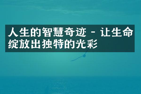 人生的智慧奇迹 - 让生命绽放出独特的光彩