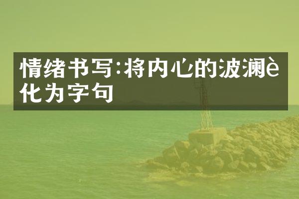 情绪书写:将内心的波澜转化为字句