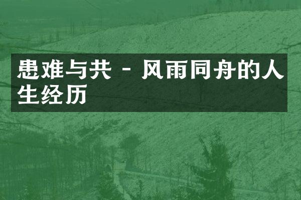 患难与共 - 风雨同舟的人生经历