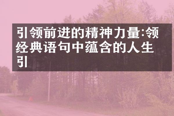 引领前进的精神力量:领会经典语句中蕴含的人生指引