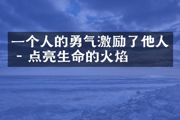 一个人的勇气激励了他人 - 点亮生命的火焰