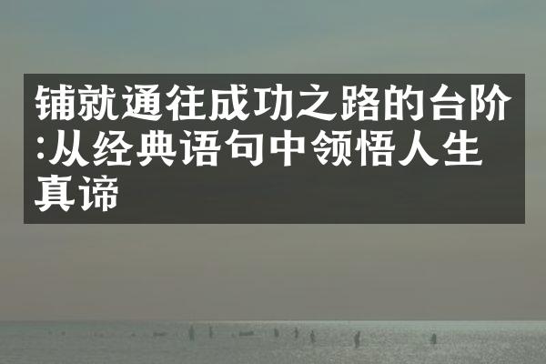 铺就通往成功之路的台阶:从经典语句中领悟人生的真谛
