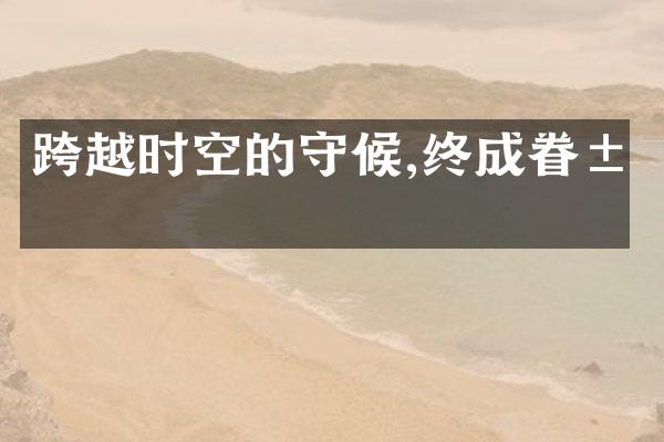 跨越时空的守候,终成眷属