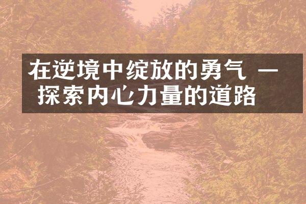 在逆境中绽放的勇气 —— 探索内心力量的道路